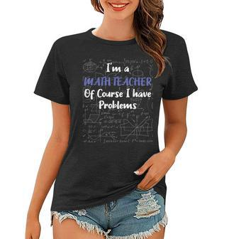 Middle School Math Teacher Of Course I Have Problems Math Funny Gifts Women T-shirt | Mazezy CA