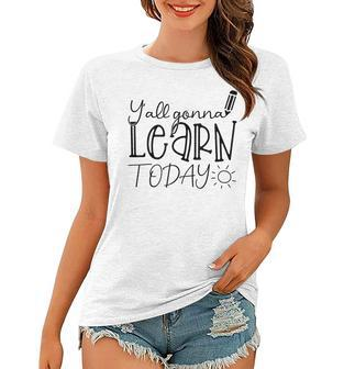 First Day Of School Yall Gonna Learn Today Teachers Women Gonna Gifts Women T-shirt | Mazezy