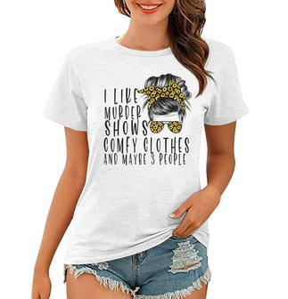 I Like Murder Shows Comfys Clothes And Maybe 3 People Women T-shirt | Mazezy UK