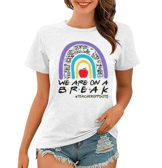 We Are On A Break Teacher Off Duty Rainbow Summer Vacation Women T-shirt - Thegiftio UK