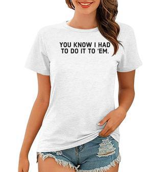 You Know I Had To Do It To Em - Funny Meme IT Funny Gifts Women T-shirt | Mazezy
