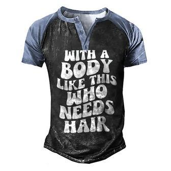 With A Body Like This Who Needs Hair Groovy Bald Dad Men's Henley Raglan T-Shirt | Mazezy
