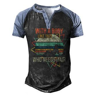 With A Body Like This Who Needs Hair Retro Bald Dad Men's Henley Raglan T-Shirt | Mazezy