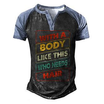 With A Body Like This Who Needs Hair Sexy Bald Dad Men's Henley Raglan T-Shirt | Mazezy