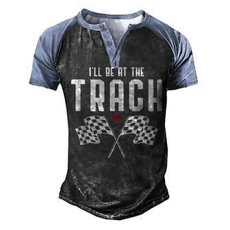 Ill Be At The Track Drag Racing Flag Speedway Racing Racing Men's Henley Raglan T-Shirt | Mazezy