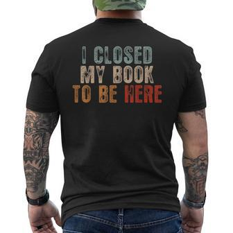 I Closed My Book To Be Here Funny Reading Book Lover Reading Funny Designs Funny Gifts Mens Back Print T-shirt | Mazezy