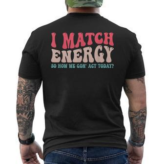 I Match The Energy So How We Gonna Act Today Mens Back Print T-shirt | Mazezy