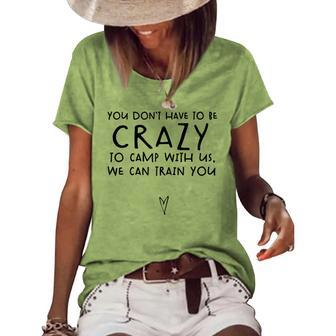 You Dont Have To Be Crazy To Camp Out With Us We Will Train Women's Loose T-shirt | Mazezy