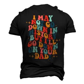 I May Not Go Down In History But Ill Go Down On Your Dad Men's 3D T-shirt Back Print - Seseable