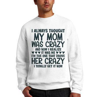 I Always Thought My Mom Was Crazy I Realized It Was Me Gifts For Mom Funny Gifts Men Crewneck Graphic Sweatshirt | Mazezy