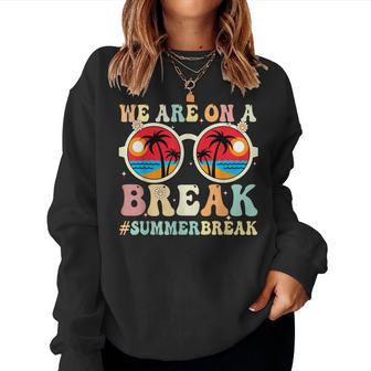 We Are On A Break Teacher Retro Groovy Summer Break Teachers Women Crewneck Graphic Sweatshirt