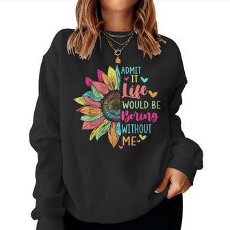 Admit It Life Would Be Boring Without Me Saying Flower Women Sweatshirt - Seseable