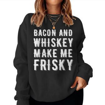 Bacon And Whiskey Make Me Frisky Joke Gag Whiskey Women Sweatshirt | Mazezy