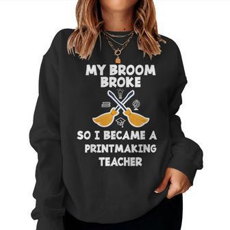 My Broom Broke So I Became A Printmaking Teacher Women Sweatshirt | Mazezy