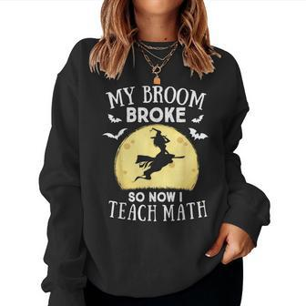 My Broom Broke So Now I Teach Math Teacher Halloween Costume Women Sweatshirt | Mazezy