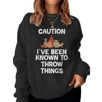Caution I've Been Known To Throw Things Pottery Women Sweatshirt | Mazezy