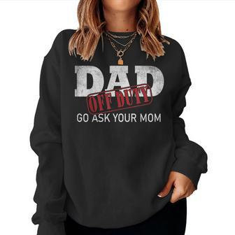 Dad Off Duty Go Ask Your Mom Fathers Day Women Sweatshirt | Mazezy