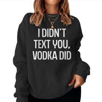 I Didnt Text You Vodka Did College Humor Alcohol Novelty Women Sweatshirt | Mazezy CA