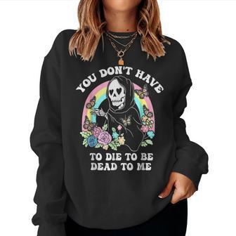 You Don't Have To Die To Be Dead To Me Humor Women Sweatshirt - Seseable