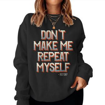 Don't Make Me Repeat Myself History Teacher Social Studies Women Sweatshirt | Mazezy