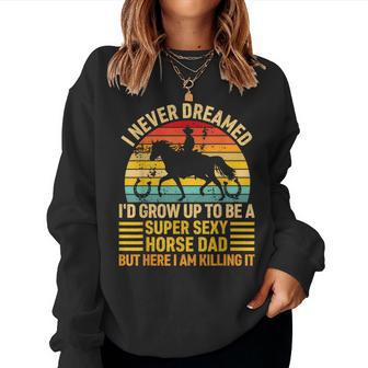 I Never Dreamed Id Grow Up To Be A Super Sexy Horse Dad Women Sweatshirt | Mazezy AU