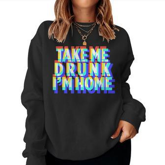 Take Me Drunk I'm Home Fun Drinking Party Women Sweatshirt | Mazezy