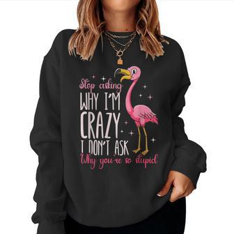 Flamingo Stop Asking Why Im Crazy I Dont Ask You Flamingo Women Sweatshirt | Mazezy