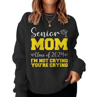 Senior Mom Class Of 2024 I'm Not Crying You're Crying Women Sweatshirt - Monsterry