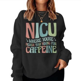 Groovy Where You're Never Too Young For Caffeine Nicu Nurse Women Sweatshirt - Monsterry UK