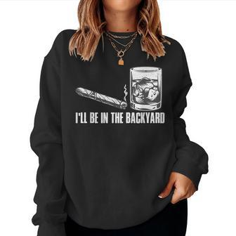 Ill Be In The Backyard Cigar & Whiskey Lover Funny Women Crewneck Graphic Sweatshirt - Thegiftio UK