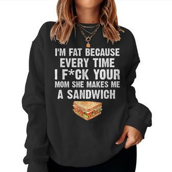 I'm Fat Every Time I F Ck Your Mom She Makes Me A Sandwich Women Sweatshirt - Monsterry AU