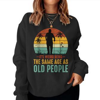 Its Weird Being Same Age As Old People Saying For Old People Sweatshirt | Mazezy AU