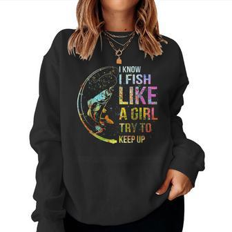 I Know I Fish Like A Girl Try To Keep Up Fishing Party Women Sweatshirt - Monsterry CA