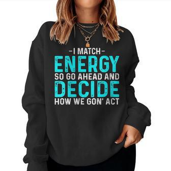 I Match Energy So Go Ahead And Decide How We Gon Act Women Sweatshirt | Mazezy