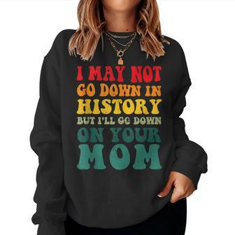 I May Not Go Down In History But Ill Go Down On Your Mom Sweatshirt | Mazezy