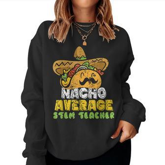 Nacho Average Stem Teacher Women Crewneck Graphic Sweatshirt - Thegiftio UK
