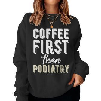 Podiatry Student Coffee First Then Podiatry Women Sweatshirt | Mazezy