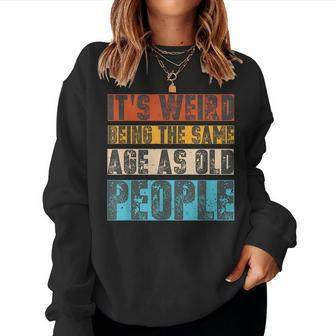Sarcastic Its Weird Being The Same Age As Old People Retro For Old People Sweatshirt | Mazezy