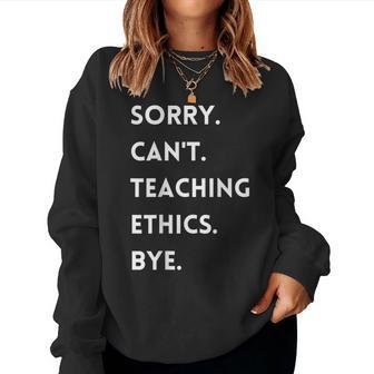 Sorry Cant Teaching Ethics Bye Ethics Teacher Women Sweatshirt | Mazezy