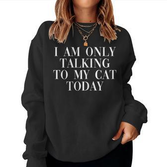 I Am Only Talking To My Cat Today Cool Cats Lover Quote Women Sweatshirt | Mazezy