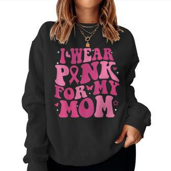 I Wear Pink For My Mom Support Breast Cancer Awareness Women Sweatshirt - Seseable