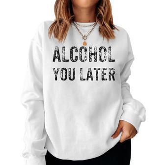 Alcohol You Later Beer Wine Liquor Women Sweatshirt | Mazezy