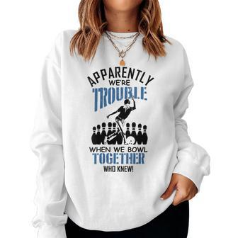 Apparently Were Trouble When We Bowl Together Bowling Women Sweatshirt | Mazezy