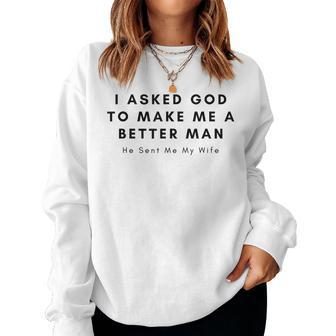 I Asked God To Make Me A Better Man God He Sent Me My Wife Women Sweatshirt | Mazezy