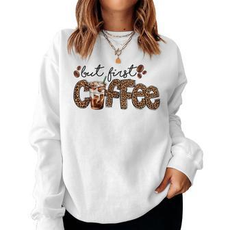 But First Coffee Lover Gift Coffee Drinking Caffeine Leopard Women Crewneck Graphic Sweatshirt - Seseable