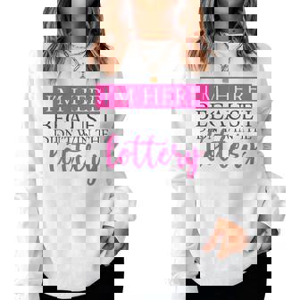 Im Here Because I Didnt Win The Lottery Fun Sarcastic Quote Women Sweatshirt | Mazezy