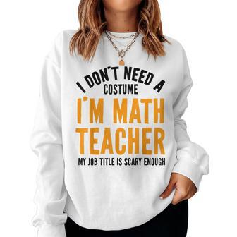 I Don't Need A Costume I'm Math Teacher Halloween Women Sweatshirt | Mazezy