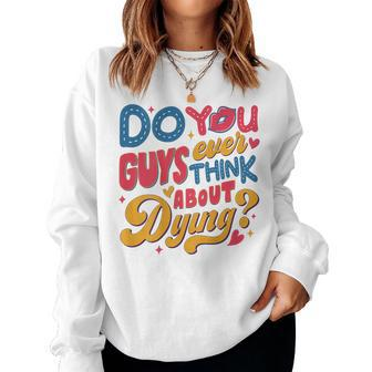 Do You Guys Ever Think About Dying For Women Sweatshirt - Seseable