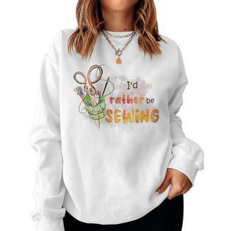 Id Rather Be Sewing Sewing Mom Women Ideas Women Sweatshirt | Mazezy