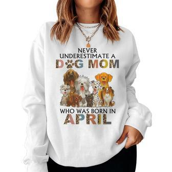 Never Underestimate A Dog Mom Who Was Born In April Women Sweatshirt - Seseable
